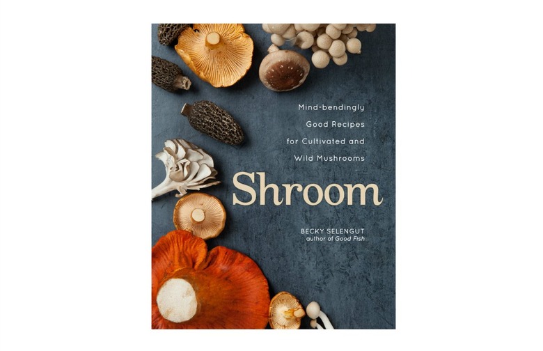 'Shroom: Mind-Bendingly Good Recipes for Cultivated and Wild Mushrooms' by Becky Selengut